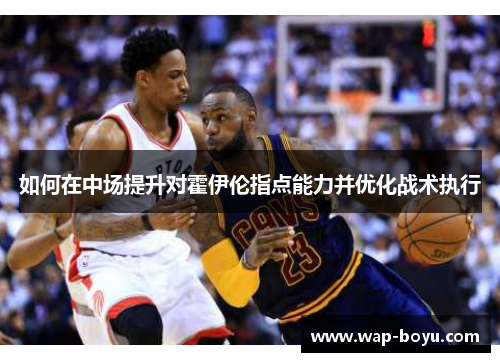 如何在中场提升对霍伊伦指点能力并优化战术执行