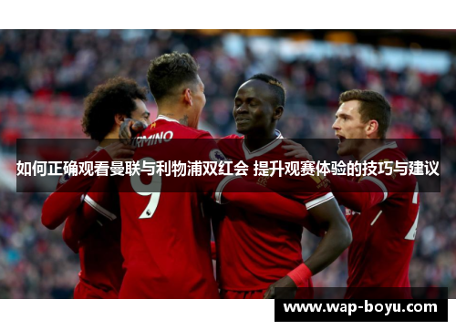 如何正确观看曼联与利物浦双红会 提升观赛体验的技巧与建议