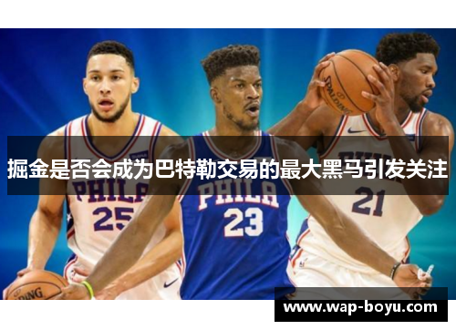 掘金是否会成为巴特勒交易的最大黑马引发关注