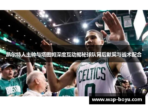 凯尔特人主帅与塔图姆深度互动揭秘球队背后默契与战术配合