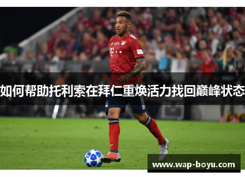 如何帮助托利索在拜仁重焕活力找回巅峰状态